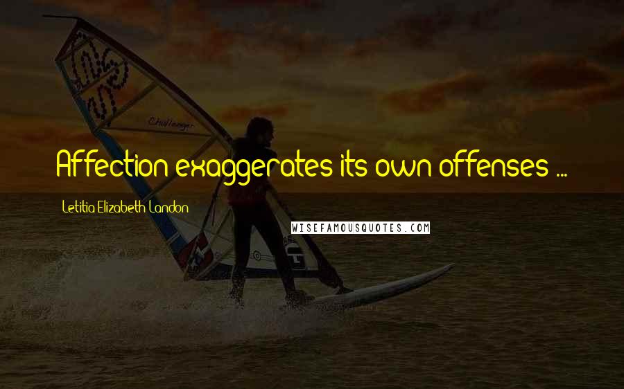 Letitia Elizabeth Landon Quotes: Affection exaggerates its own offenses ...