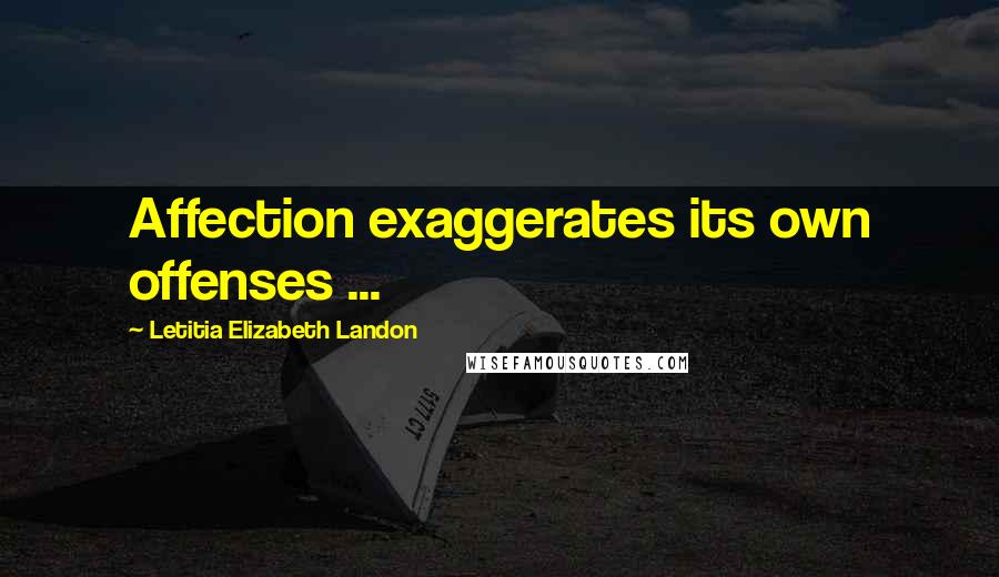 Letitia Elizabeth Landon Quotes: Affection exaggerates its own offenses ...