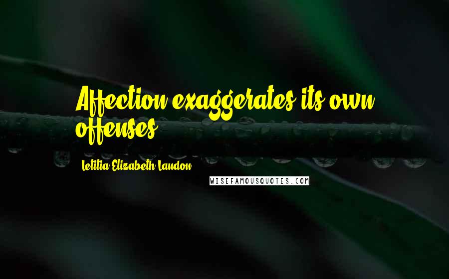 Letitia Elizabeth Landon Quotes: Affection exaggerates its own offenses ...