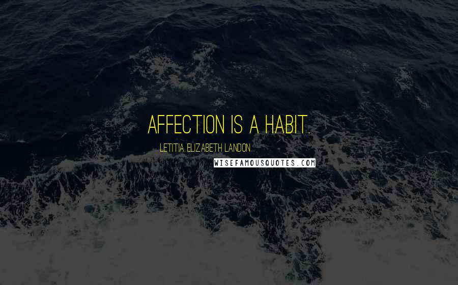 Letitia Elizabeth Landon Quotes: Affection is a habit.