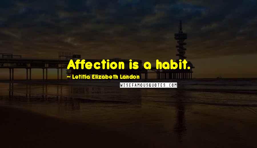Letitia Elizabeth Landon Quotes: Affection is a habit.