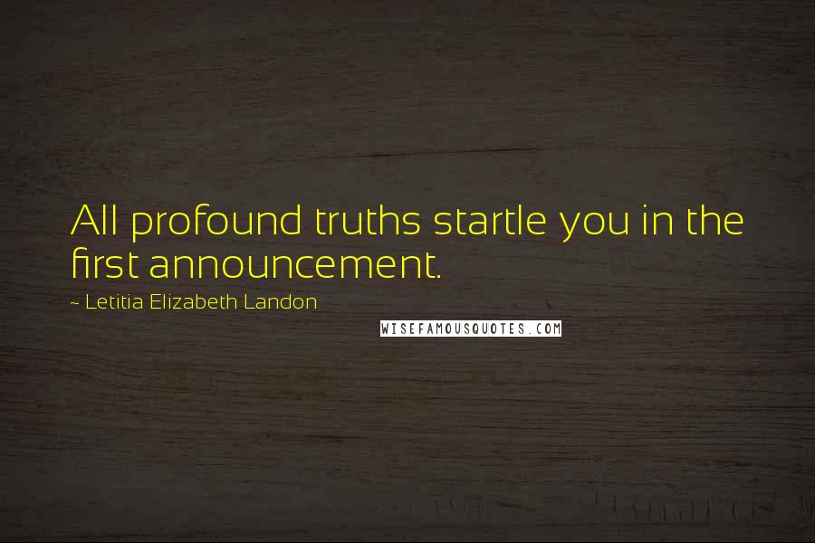 Letitia Elizabeth Landon Quotes: All profound truths startle you in the first announcement.