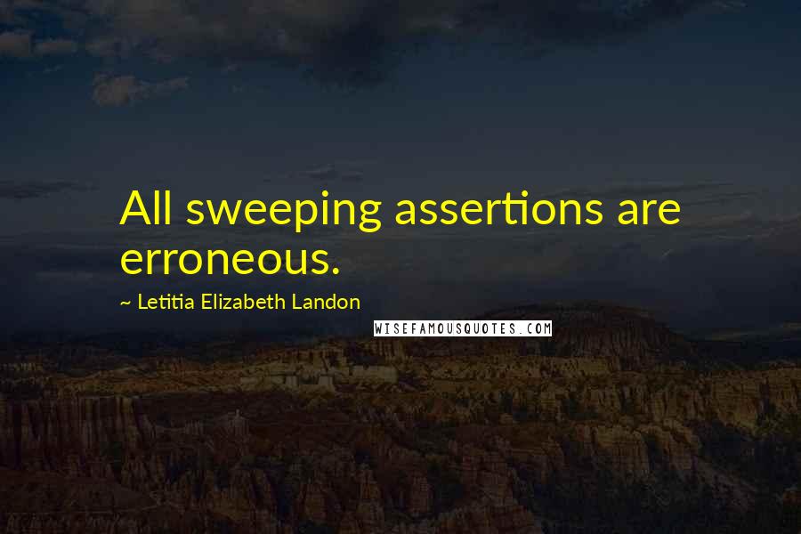 Letitia Elizabeth Landon Quotes: All sweeping assertions are erroneous.