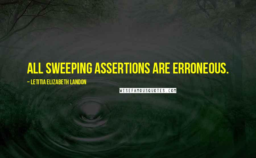 Letitia Elizabeth Landon Quotes: All sweeping assertions are erroneous.