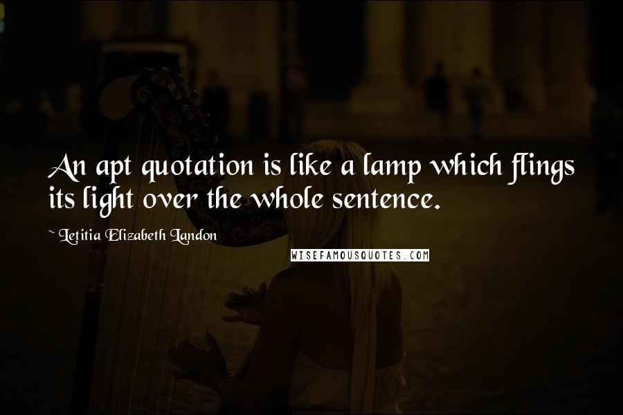 Letitia Elizabeth Landon Quotes: An apt quotation is like a lamp which flings its light over the whole sentence.