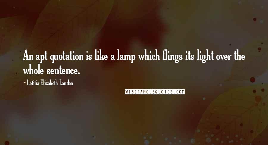 Letitia Elizabeth Landon Quotes: An apt quotation is like a lamp which flings its light over the whole sentence.