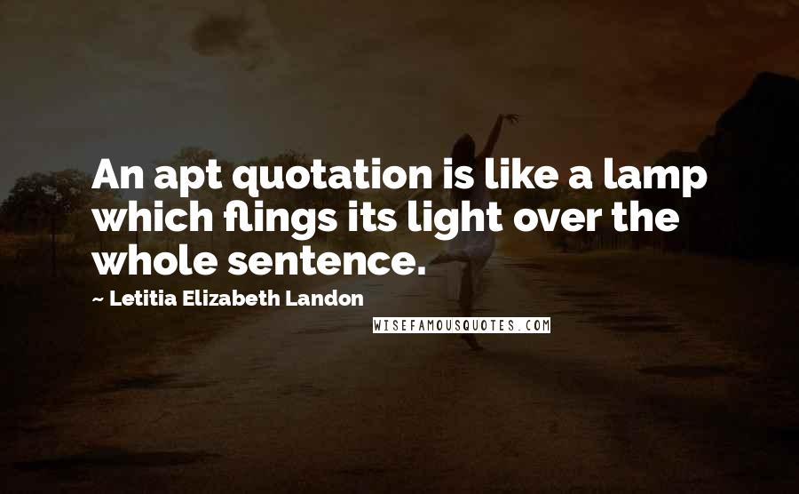 Letitia Elizabeth Landon Quotes: An apt quotation is like a lamp which flings its light over the whole sentence.