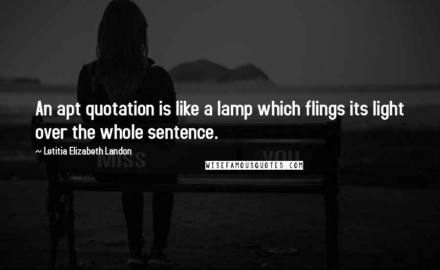 Letitia Elizabeth Landon Quotes: An apt quotation is like a lamp which flings its light over the whole sentence.