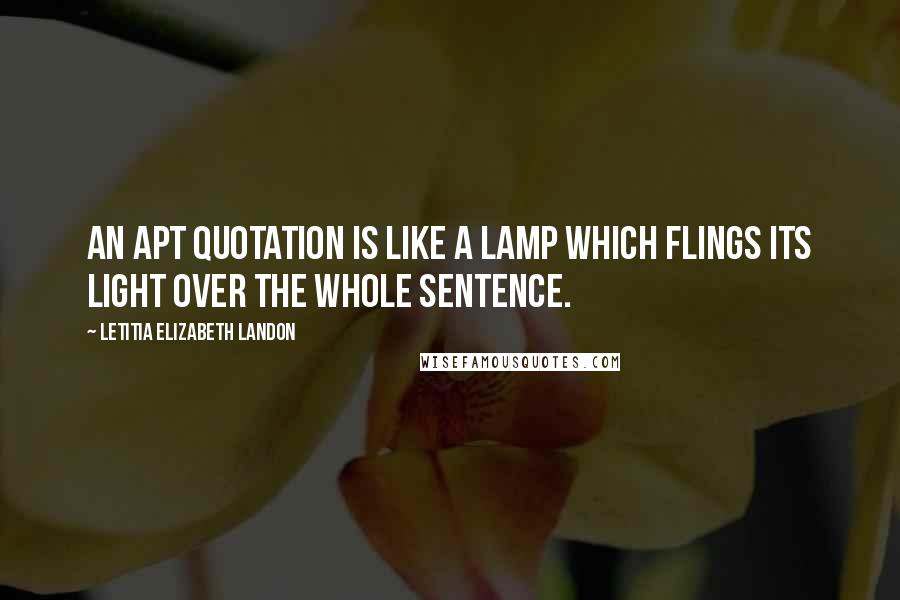 Letitia Elizabeth Landon Quotes: An apt quotation is like a lamp which flings its light over the whole sentence.