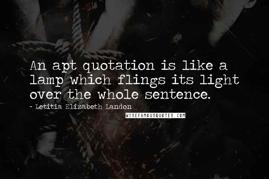 Letitia Elizabeth Landon Quotes: An apt quotation is like a lamp which flings its light over the whole sentence.