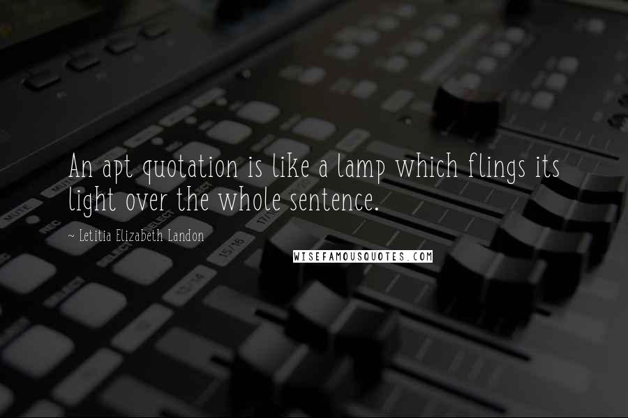 Letitia Elizabeth Landon Quotes: An apt quotation is like a lamp which flings its light over the whole sentence.