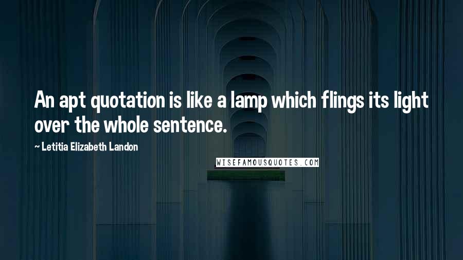 Letitia Elizabeth Landon Quotes: An apt quotation is like a lamp which flings its light over the whole sentence.