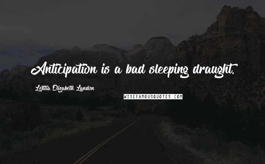 Letitia Elizabeth Landon Quotes: Anticipation is a bad sleeping draught.