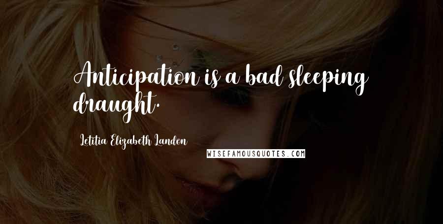 Letitia Elizabeth Landon Quotes: Anticipation is a bad sleeping draught.