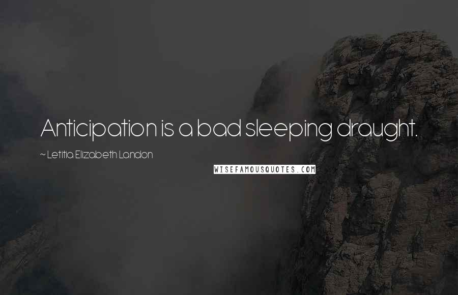 Letitia Elizabeth Landon Quotes: Anticipation is a bad sleeping draught.