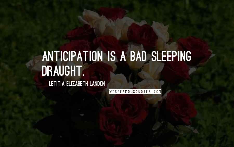 Letitia Elizabeth Landon Quotes: Anticipation is a bad sleeping draught.