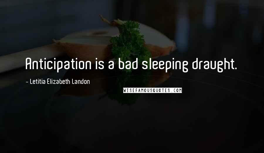 Letitia Elizabeth Landon Quotes: Anticipation is a bad sleeping draught.