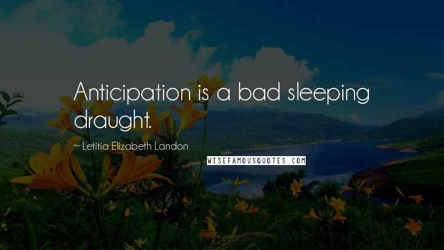 Letitia Elizabeth Landon Quotes: Anticipation is a bad sleeping draught.