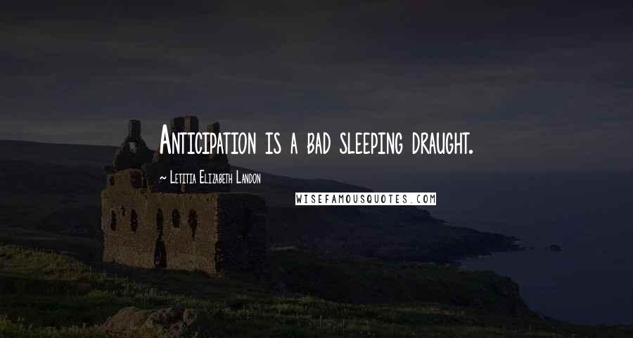 Letitia Elizabeth Landon Quotes: Anticipation is a bad sleeping draught.