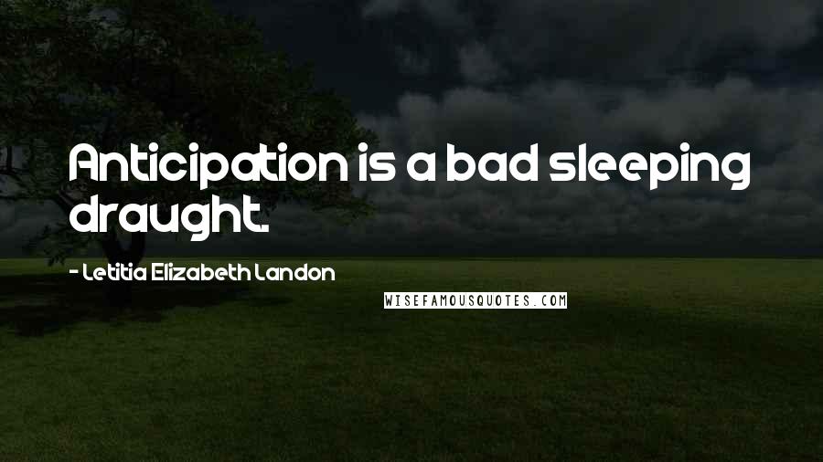 Letitia Elizabeth Landon Quotes: Anticipation is a bad sleeping draught.