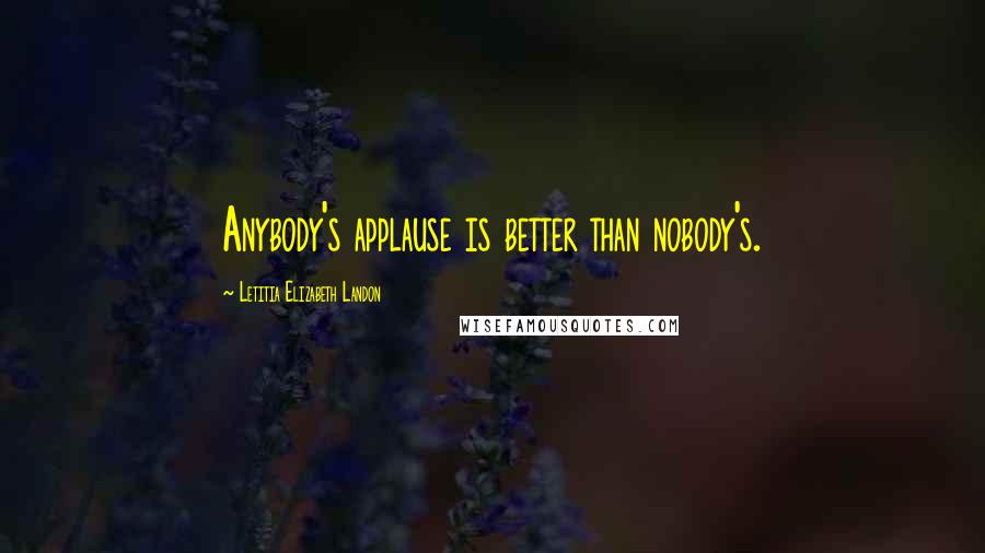 Letitia Elizabeth Landon Quotes: Anybody's applause is better than nobody's.