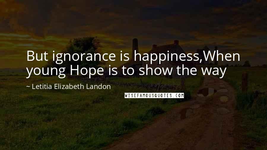 Letitia Elizabeth Landon Quotes: But ignorance is happiness,When young Hope is to show the way