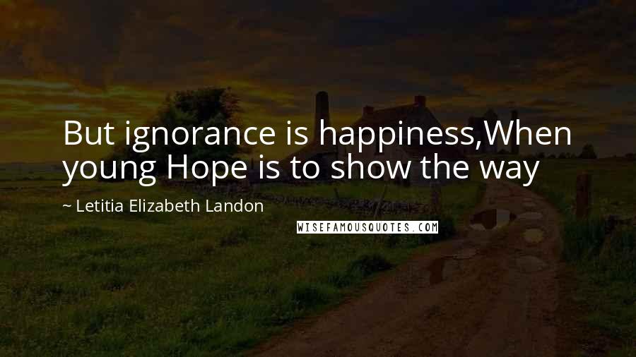 Letitia Elizabeth Landon Quotes: But ignorance is happiness,When young Hope is to show the way