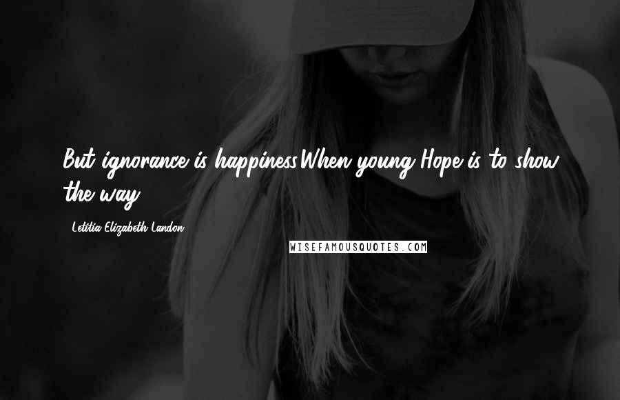 Letitia Elizabeth Landon Quotes: But ignorance is happiness,When young Hope is to show the way