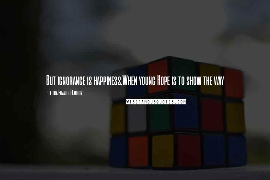 Letitia Elizabeth Landon Quotes: But ignorance is happiness,When young Hope is to show the way