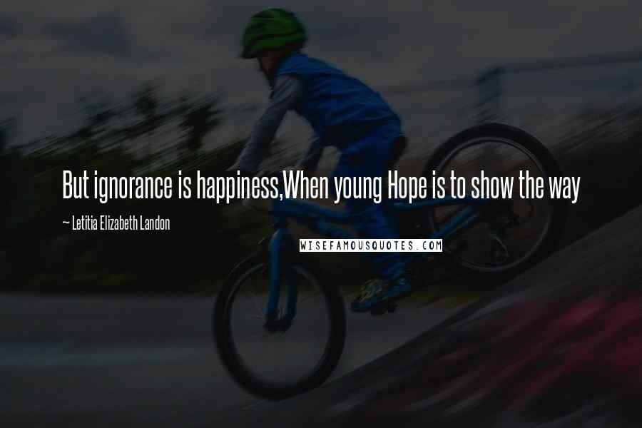 Letitia Elizabeth Landon Quotes: But ignorance is happiness,When young Hope is to show the way