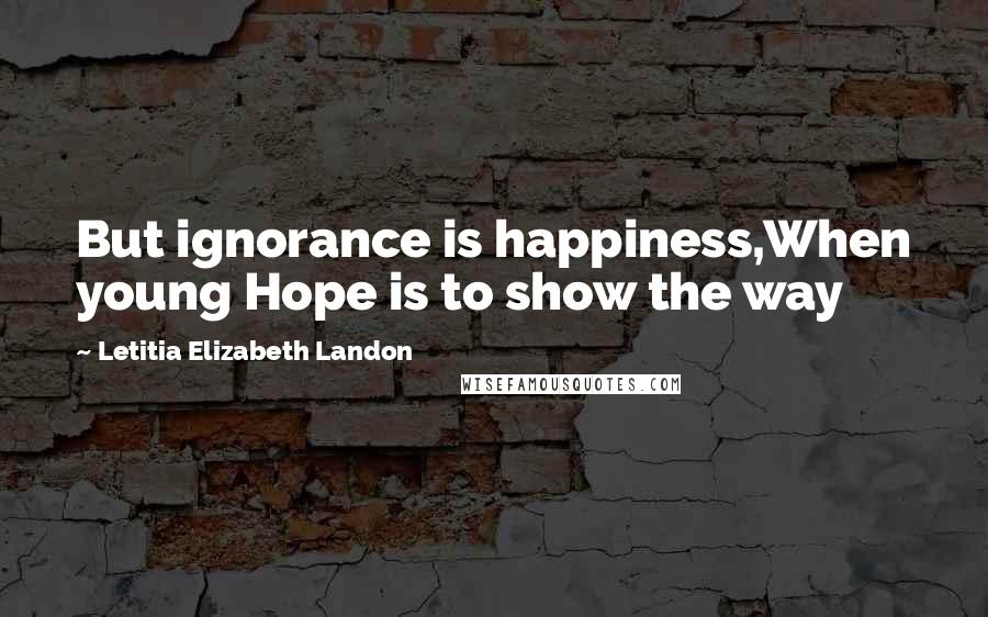 Letitia Elizabeth Landon Quotes: But ignorance is happiness,When young Hope is to show the way