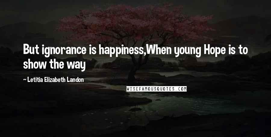 Letitia Elizabeth Landon Quotes: But ignorance is happiness,When young Hope is to show the way