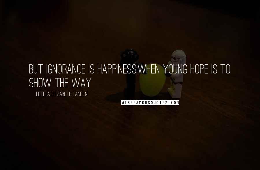 Letitia Elizabeth Landon Quotes: But ignorance is happiness,When young Hope is to show the way