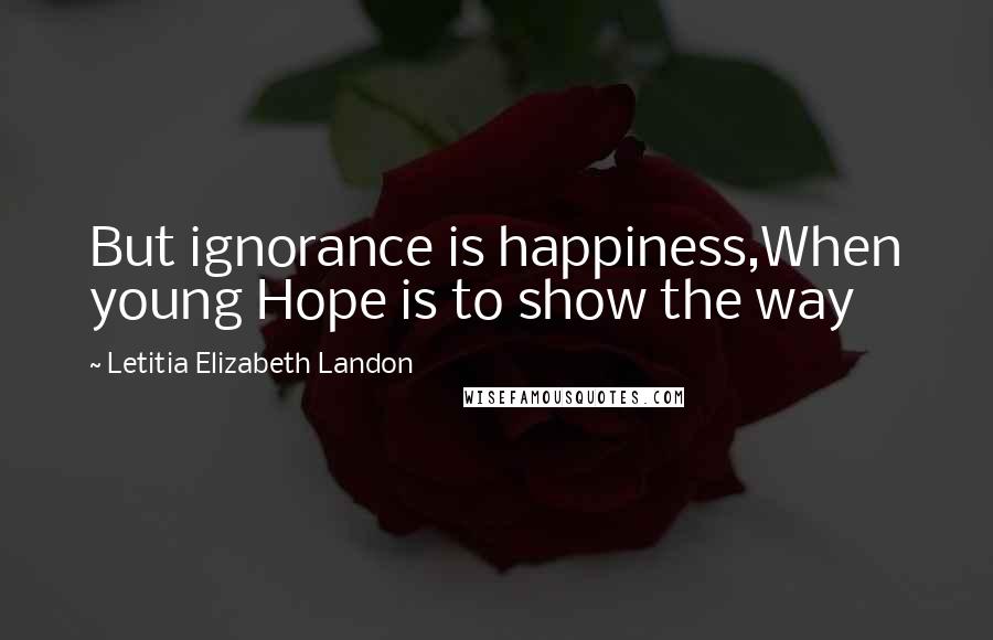 Letitia Elizabeth Landon Quotes: But ignorance is happiness,When young Hope is to show the way