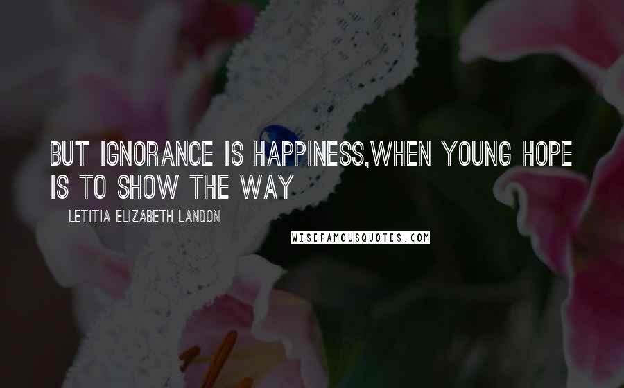 Letitia Elizabeth Landon Quotes: But ignorance is happiness,When young Hope is to show the way