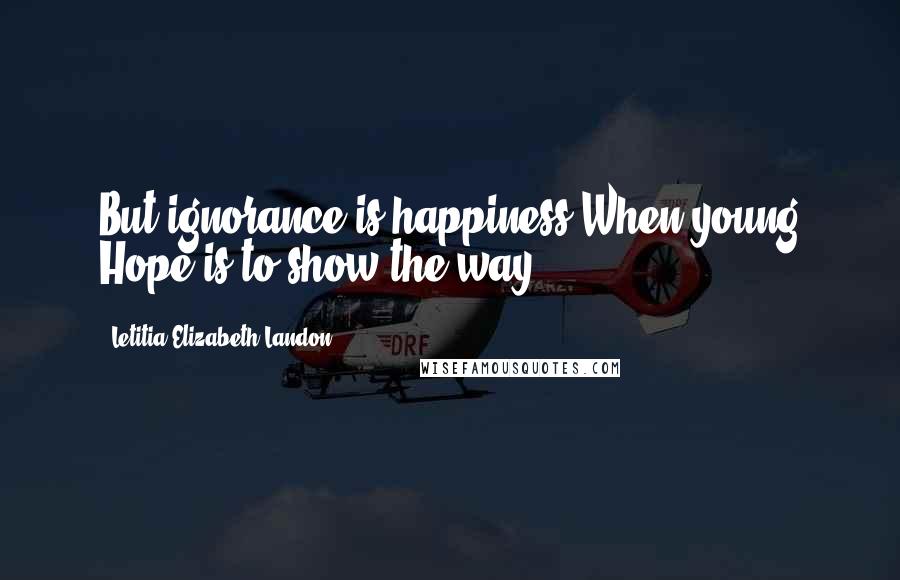 Letitia Elizabeth Landon Quotes: But ignorance is happiness,When young Hope is to show the way