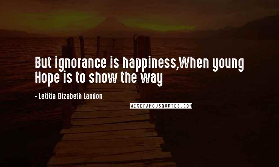 Letitia Elizabeth Landon Quotes: But ignorance is happiness,When young Hope is to show the way