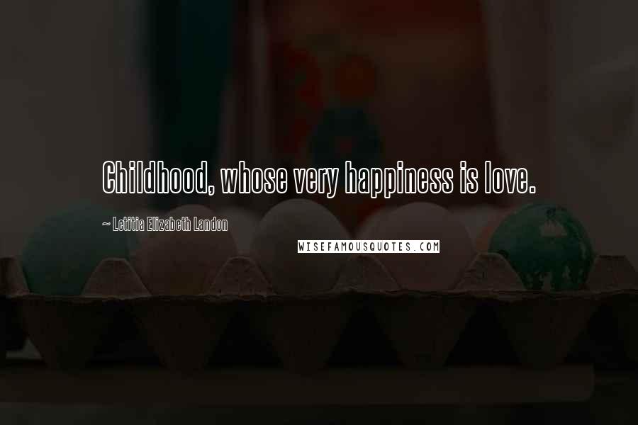 Letitia Elizabeth Landon Quotes: Childhood, whose very happiness is love.