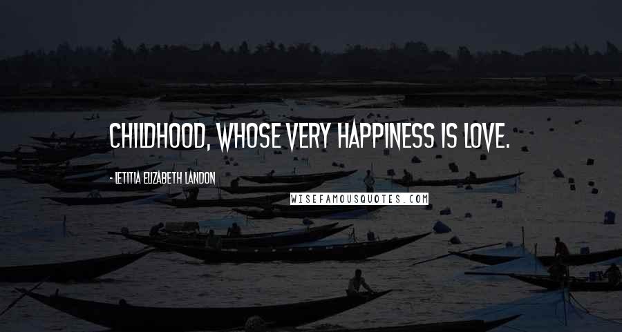 Letitia Elizabeth Landon Quotes: Childhood, whose very happiness is love.