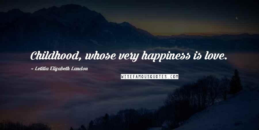 Letitia Elizabeth Landon Quotes: Childhood, whose very happiness is love.