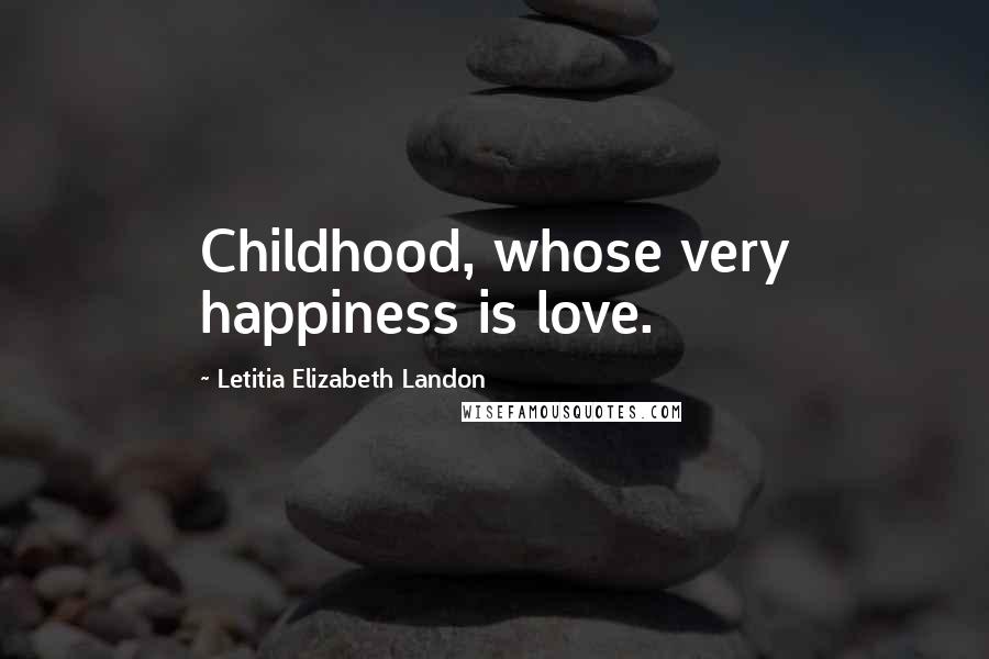Letitia Elizabeth Landon Quotes: Childhood, whose very happiness is love.