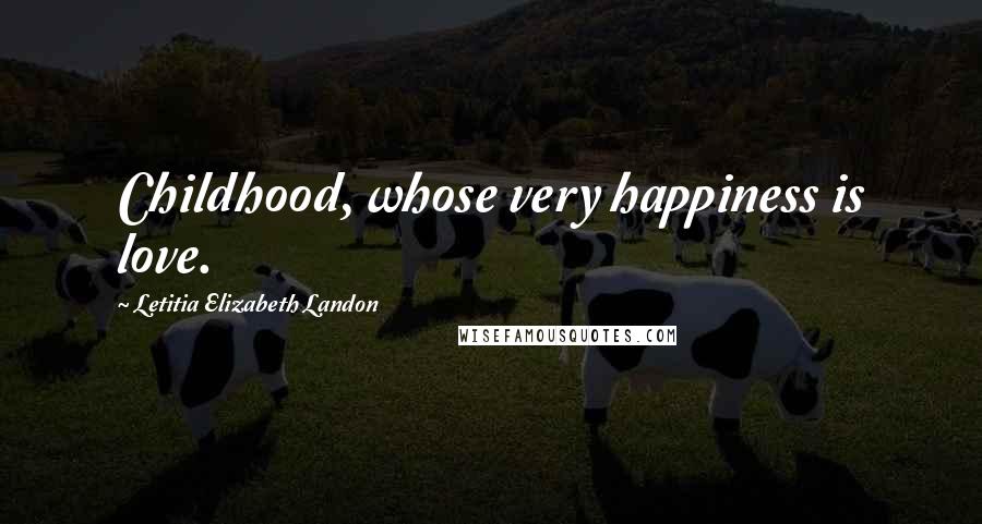 Letitia Elizabeth Landon Quotes: Childhood, whose very happiness is love.