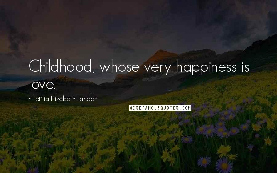 Letitia Elizabeth Landon Quotes: Childhood, whose very happiness is love.