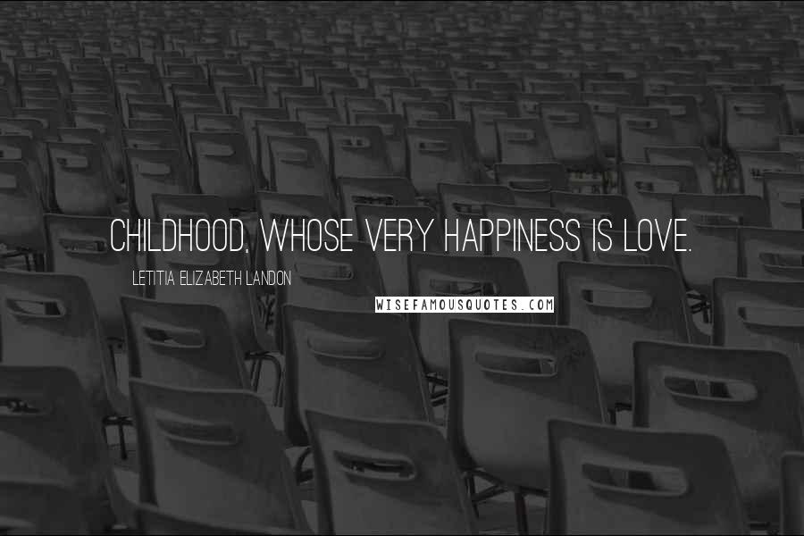 Letitia Elizabeth Landon Quotes: Childhood, whose very happiness is love.