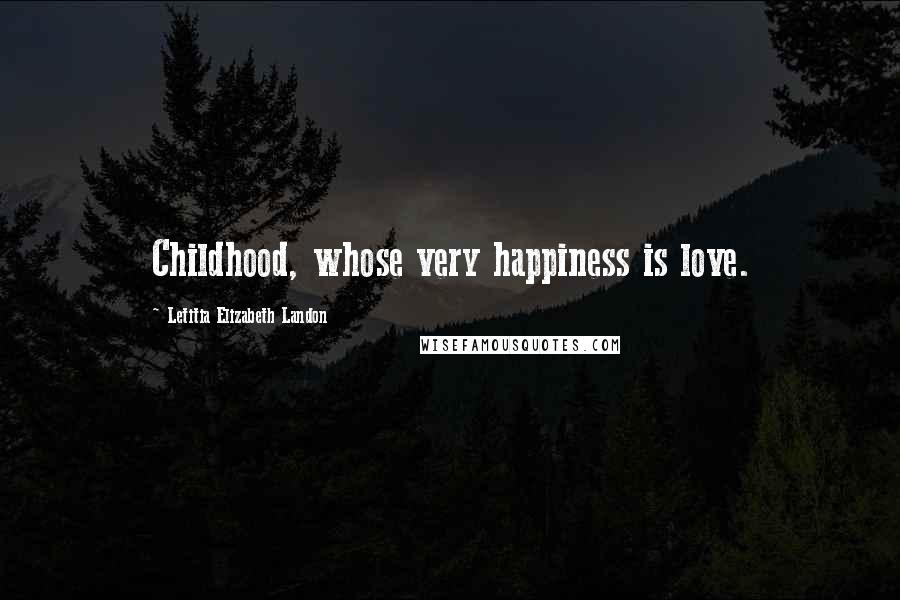 Letitia Elizabeth Landon Quotes: Childhood, whose very happiness is love.