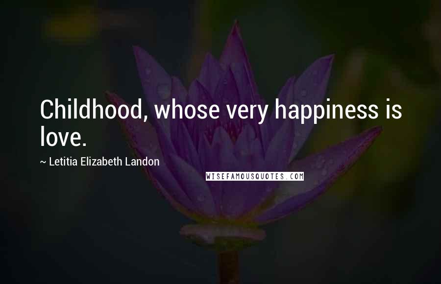 Letitia Elizabeth Landon Quotes: Childhood, whose very happiness is love.