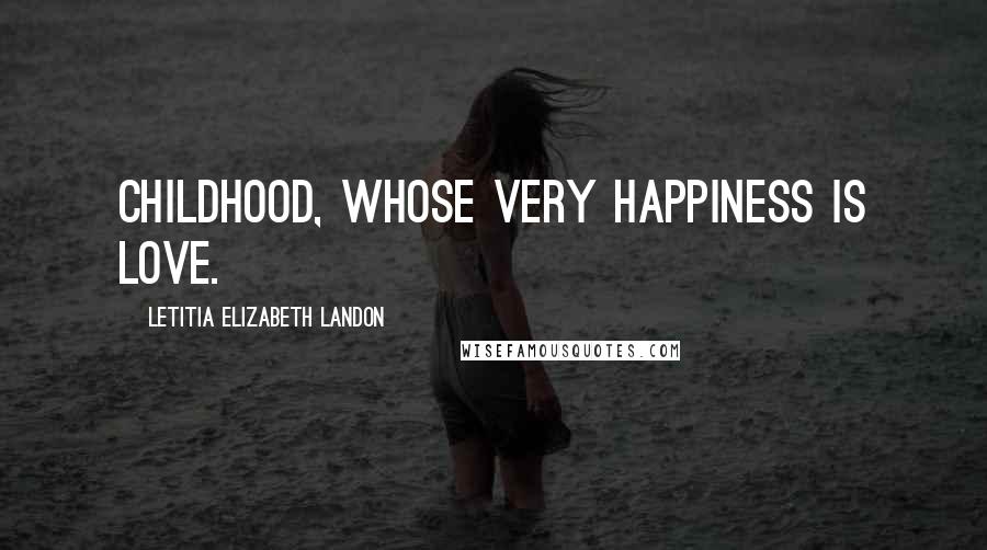 Letitia Elizabeth Landon Quotes: Childhood, whose very happiness is love.