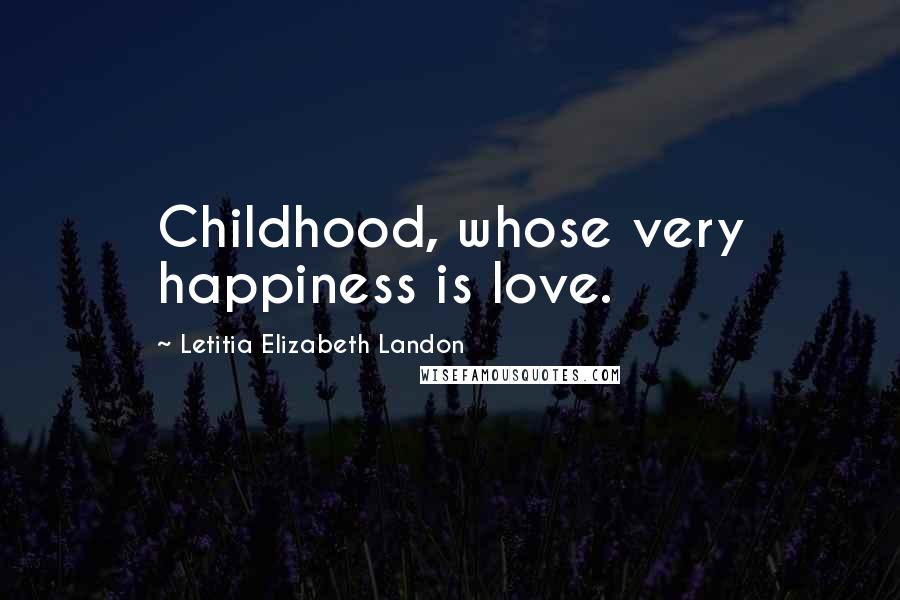 Letitia Elizabeth Landon Quotes: Childhood, whose very happiness is love.