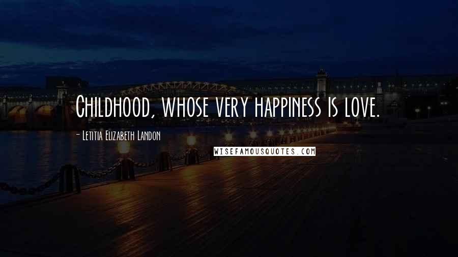 Letitia Elizabeth Landon Quotes: Childhood, whose very happiness is love.