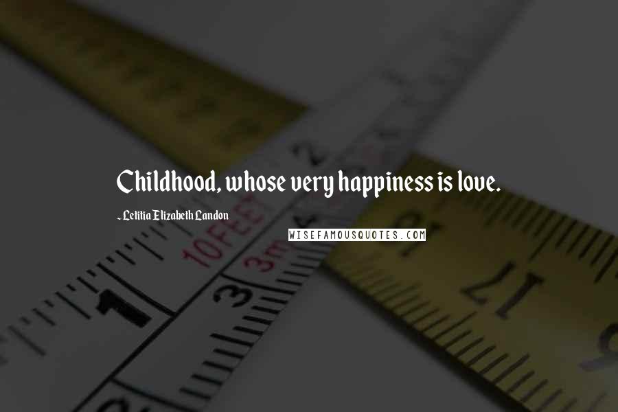 Letitia Elizabeth Landon Quotes: Childhood, whose very happiness is love.